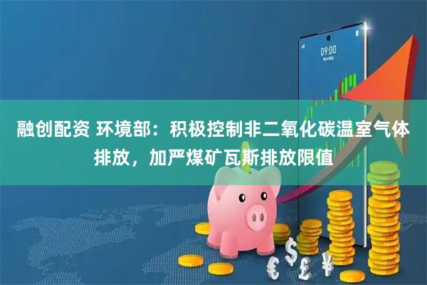 融创配资 环境部：积极控制非二氧化碳温室气体排放，加严煤矿瓦斯排放限值
