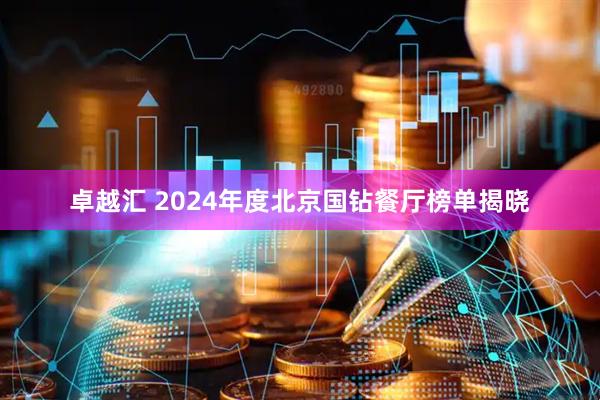 卓越汇 2024年度北京国钻餐厅榜单揭晓