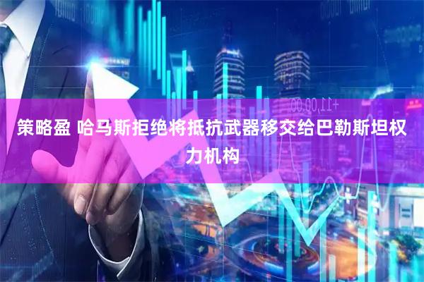 策略盈 哈马斯拒绝将抵抗武器移交给巴勒斯坦权力机构