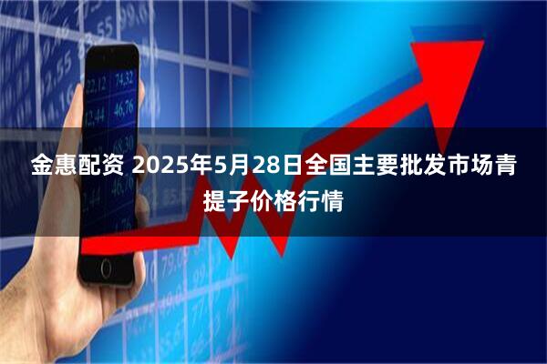 金惠配资 2025年5月28日全国主要批发市场青提子价格行情