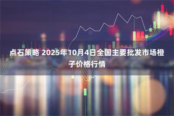 点石策略 2025年10月4日全国主要批发市场橙子价格行情