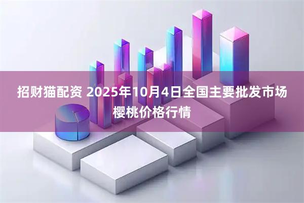 招财猫配资 2025年10月4日全国主要批发市场樱桃价格行情