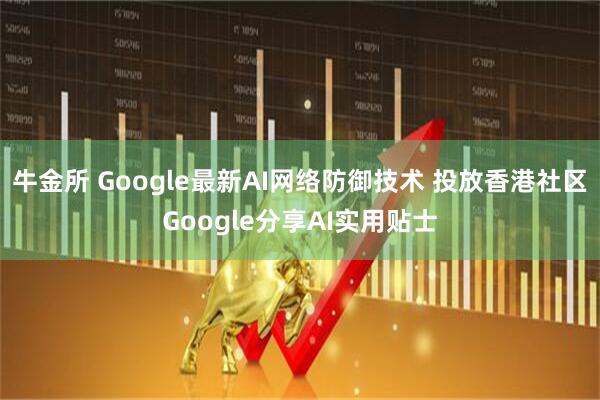 牛金所 Google最新AI网络防御技术 投放香港社区Google分享AI实用贴士