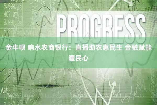 金牛呗 响水农商银行:直播助农惠民生 金融赋能暖民心