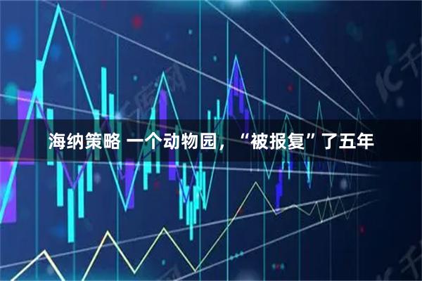 海纳策略 一个动物园，“被报复”了五年