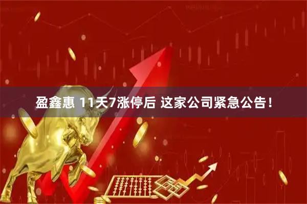 盈鑫惠 11天7涨停后 这家公司紧急公告！