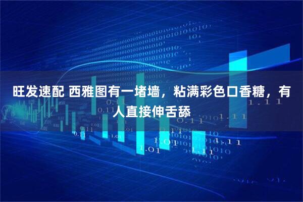 旺发速配 西雅图有一堵墙，粘满彩色口香糖，有人直接伸舌舔