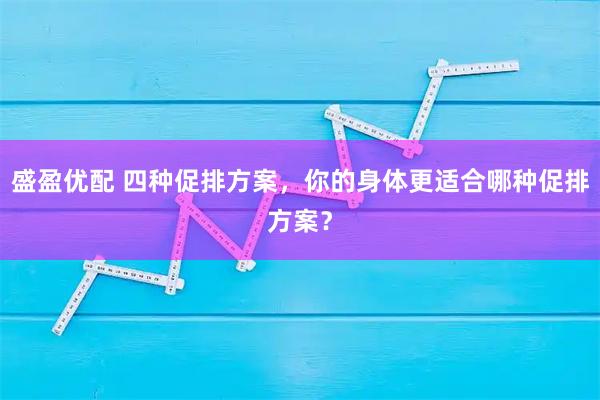 盛盈优配 四种促排方案，你的身体更适合哪种促排方案？